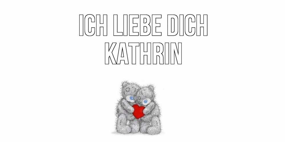 Открытка на каждый день с именем, Kathrin Ich liebe dich мишки, сердце Прикольная открытка с пожеланием онлайн скачать бесплатно 