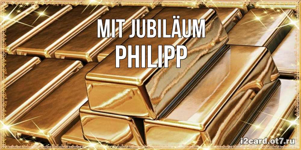 Открытка на каждый день с именем, Philipp Mit Jubiläum поздравления на день рождения с пожеланиями богатства Прикольная открытка с пожеланием онлайн скачать бесплатно 