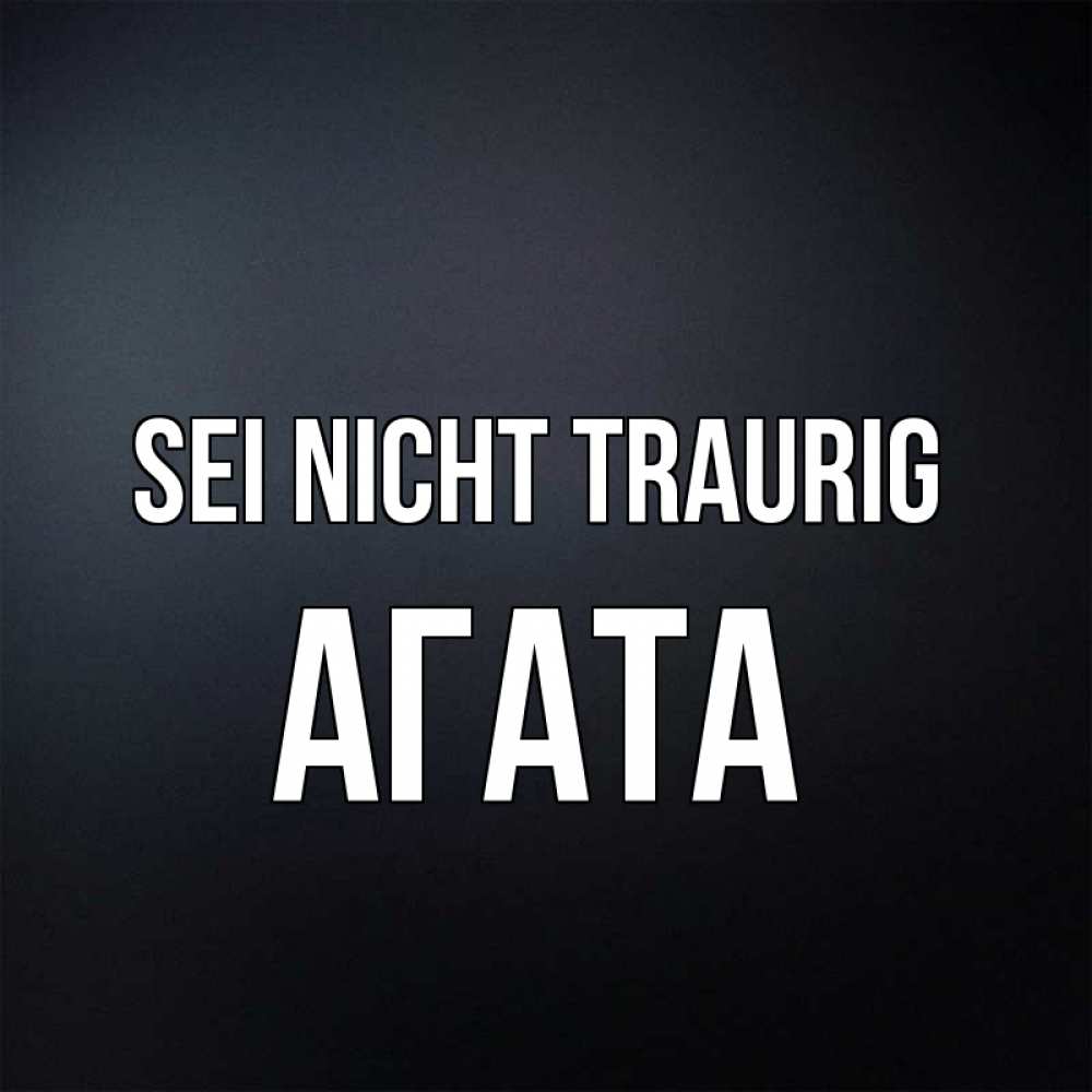 Открытка на каждый день с именем, Агата Sei nicht traurig Градиент серый Прикольная открытка с пожеланием онлайн скачать бесплатно 
