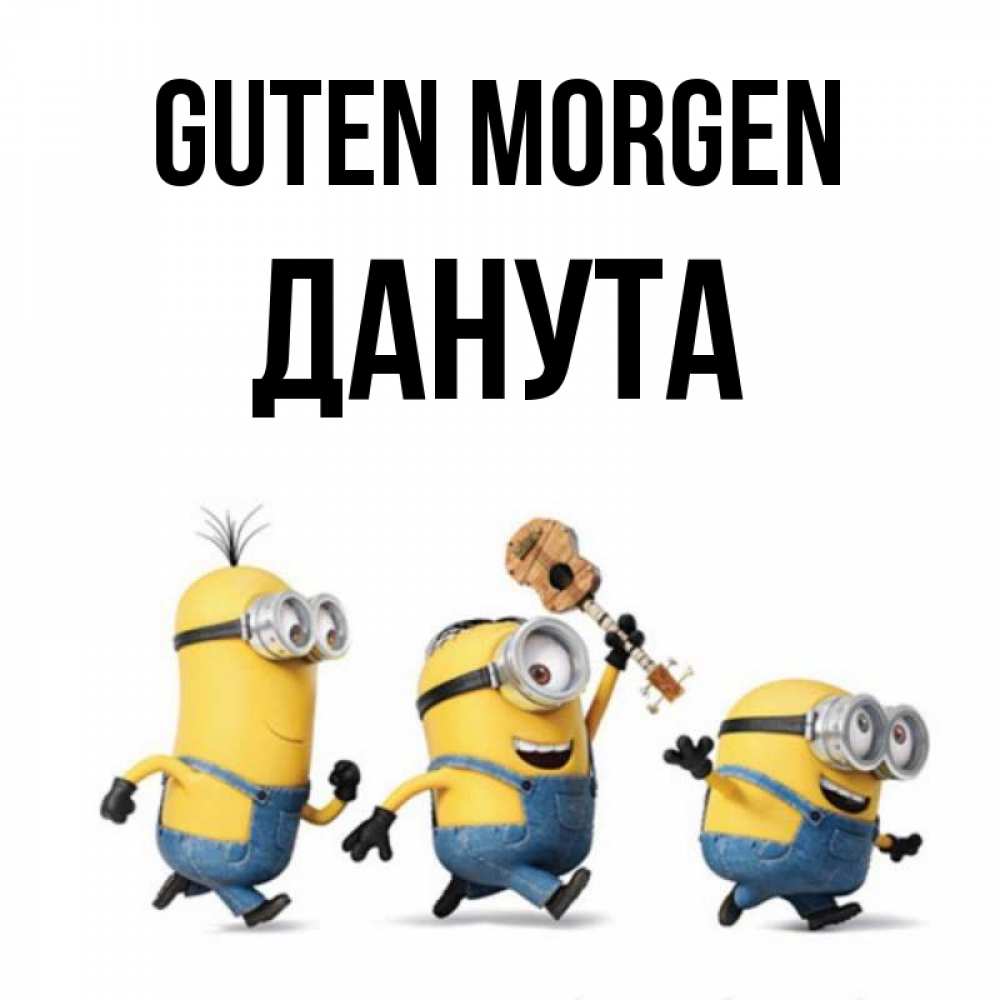 Открытка на каждый день с именем, Данута Guten Morgen миньоны и прекрасное утро Прикольная открытка с пожеланием онлайн скачать бесплатно 