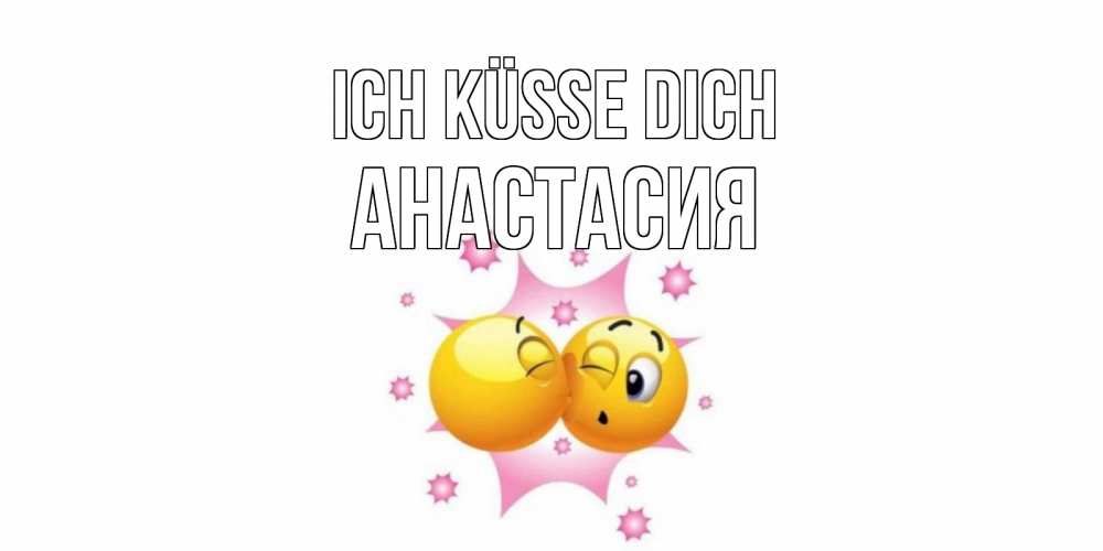 Открытка на каждый день с именем, Анастасия Ich küsse dich поцелуй Прикольная открытка с пожеланием онлайн скачать бесплатно 