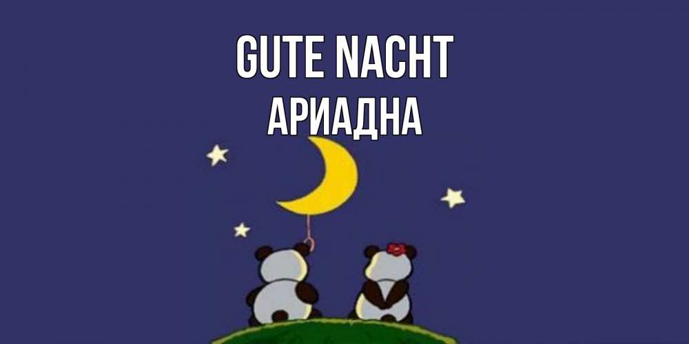 Открытка на каждый день с именем, Ариадна Gute Nacht открытка с пожеланиями хорошо выспаться Прикольная открытка с пожеланием онлайн скачать бесплатно 