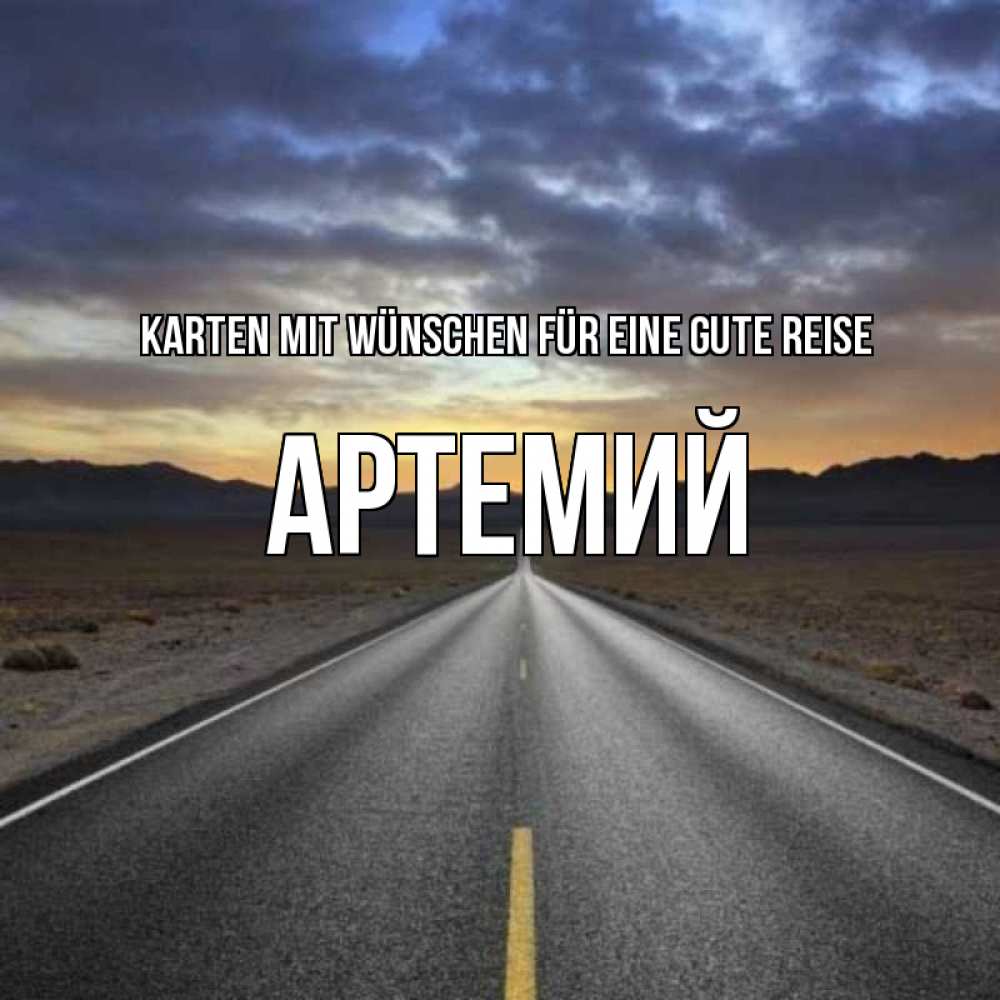 Открытка на каждый день с именем, Артемий Karten mit Wünschen für eine gute Reise горы на горизонте Прикольная открытка с пожеланием онлайн скачать бесплатно 
