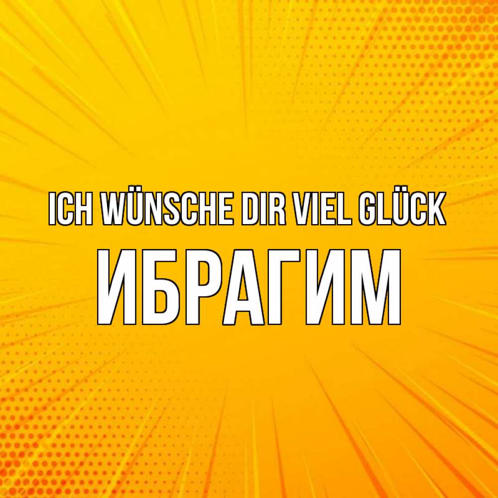 Открытка на каждый день с именем, Ибрагим Ich wünsche dir viel Glück фон Прикольная открытка с пожеланием онлайн скачать бесплатно 