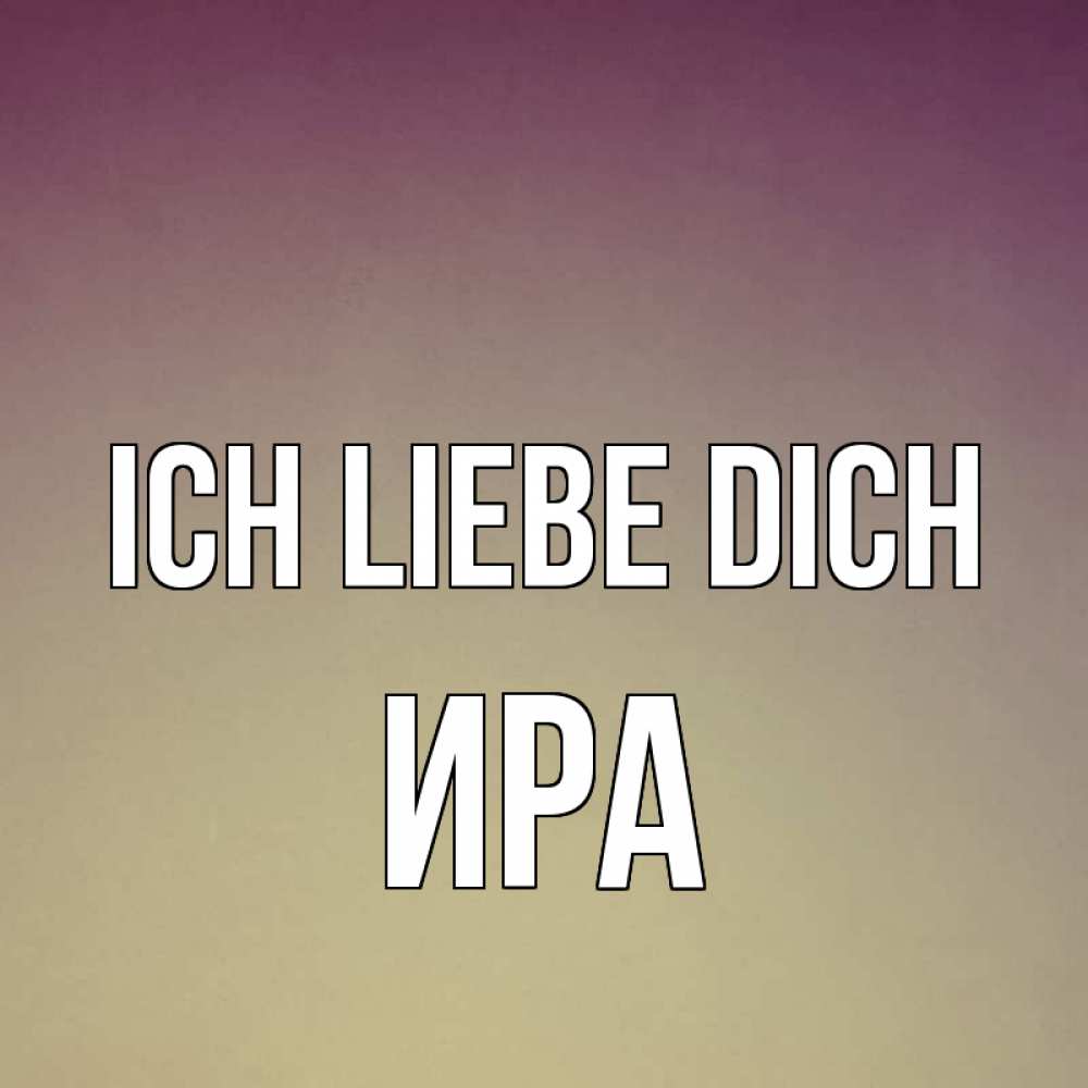 Открытка на каждый день с именем, Ира Ich liebe dich для любимой Прикольная открытка с пожеланием онлайн скачать бесплатно 