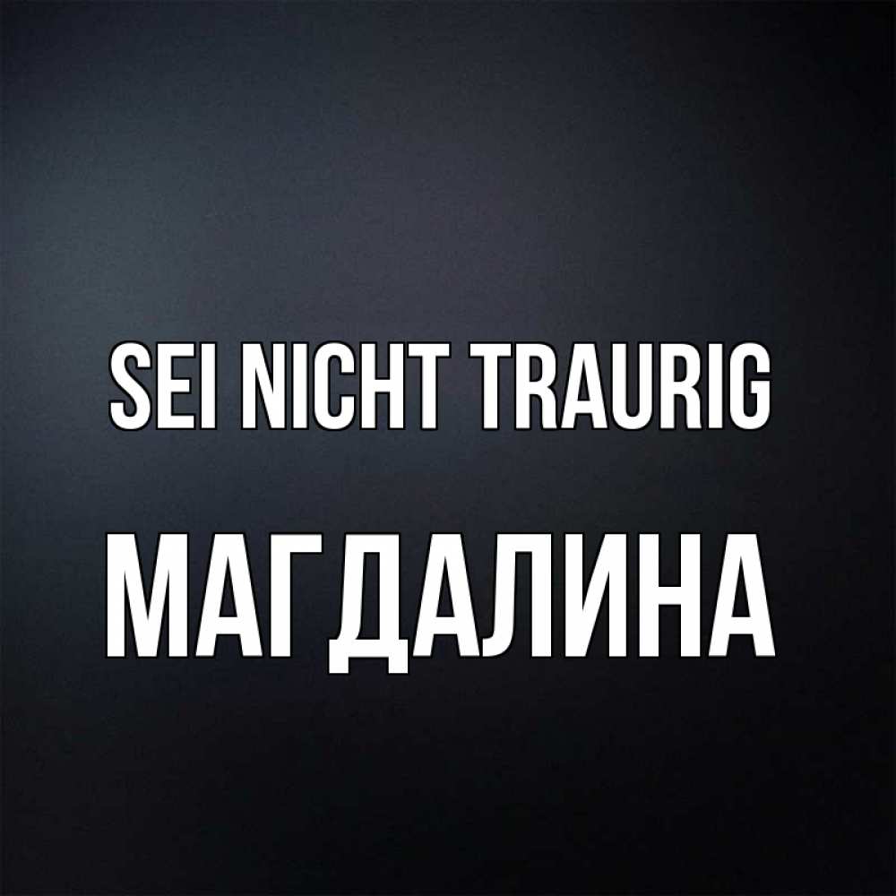 Открытка на каждый день с именем, Магдалина Sei nicht traurig Градиент серый Прикольная открытка с пожеланием онлайн скачать бесплатно 