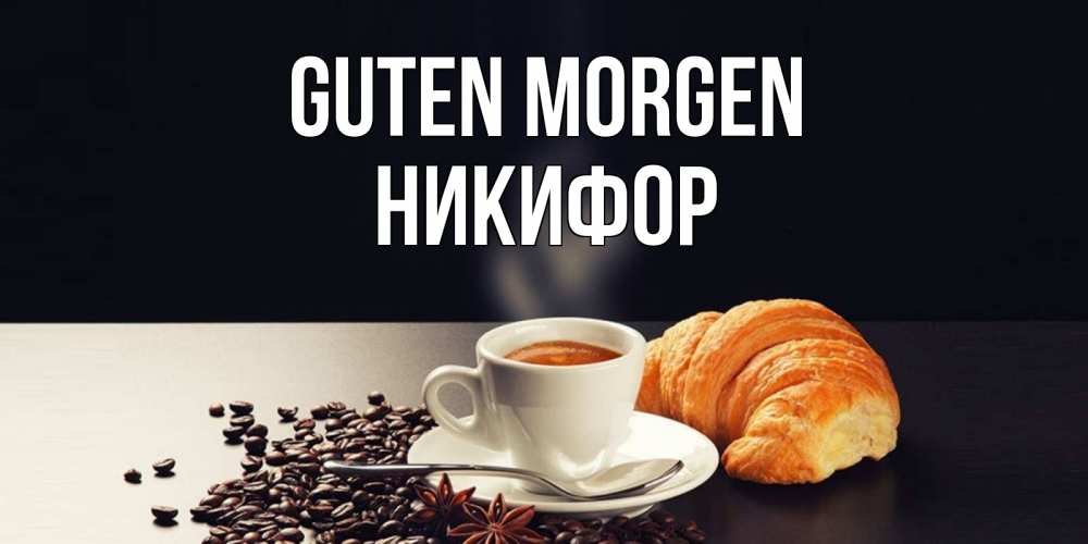 Открытка на каждый день с именем, Никифор Guten Morgen зерна кофе и кофе на завтрак с круасаном Прикольная открытка с пожеланием онлайн скачать бесплатно 