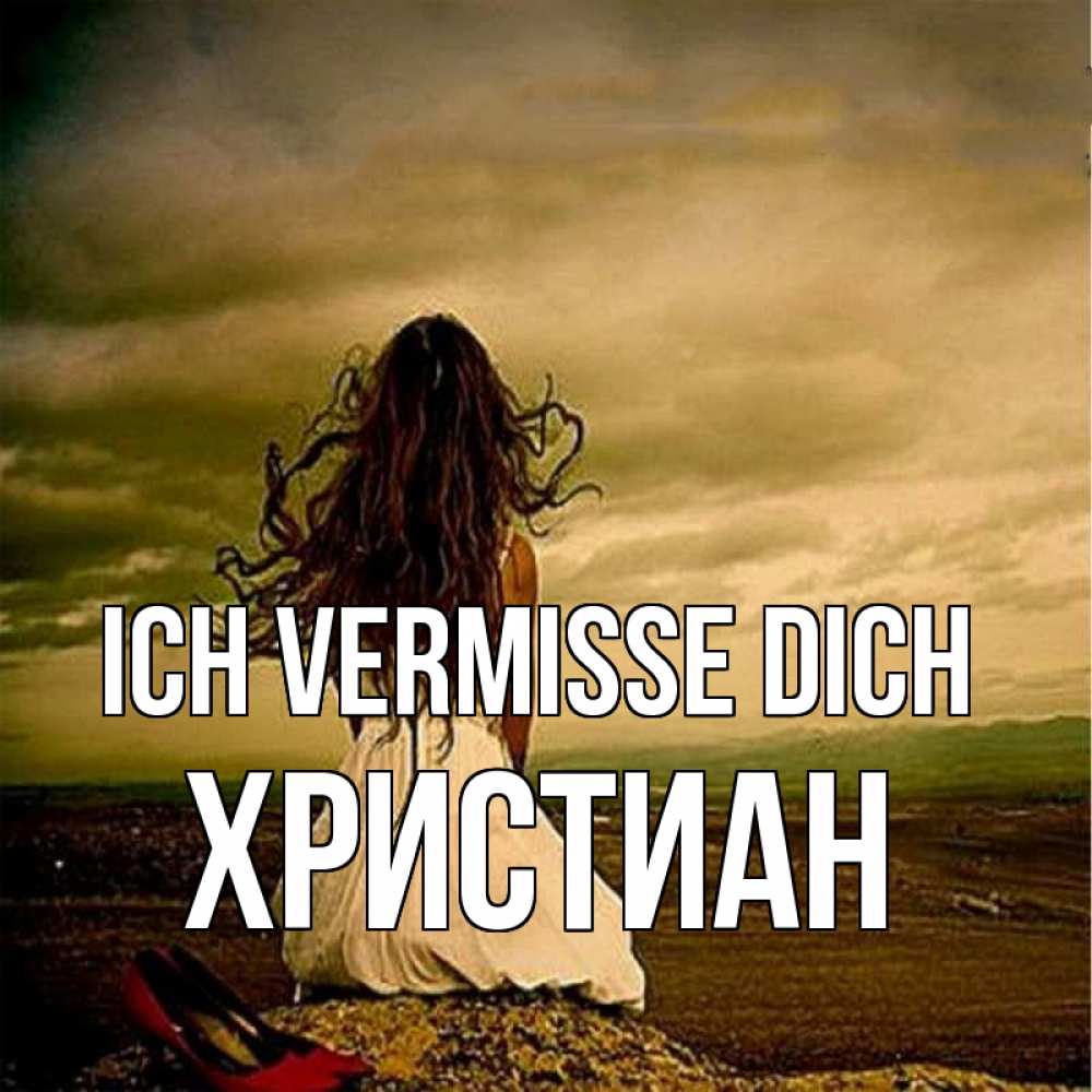 Открытка на каждый день с именем, Христиан Ich vermisse dich возвращайся Прикольная открытка с пожеланием онлайн скачать бесплатно 
