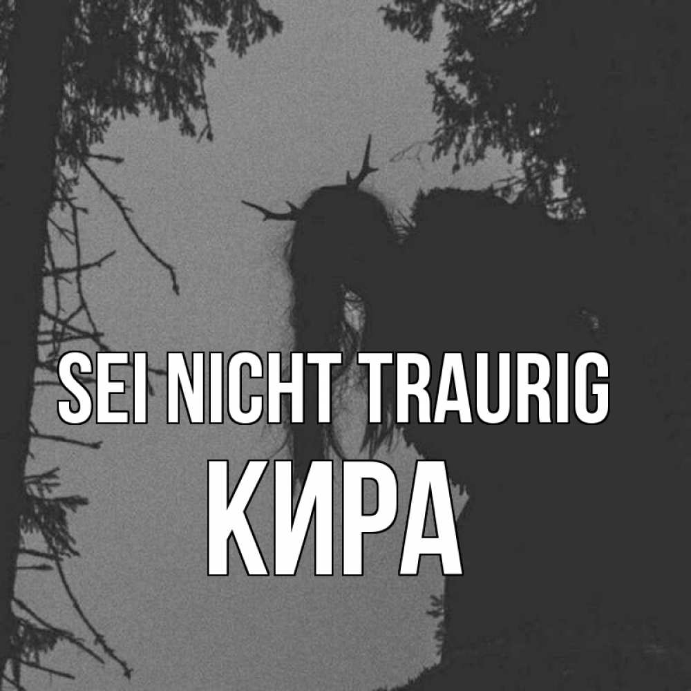 Открытка на каждый день с именем, Кира Sei nicht traurig чудище лесное Прикольная открытка с пожеланием онлайн скачать бесплатно 