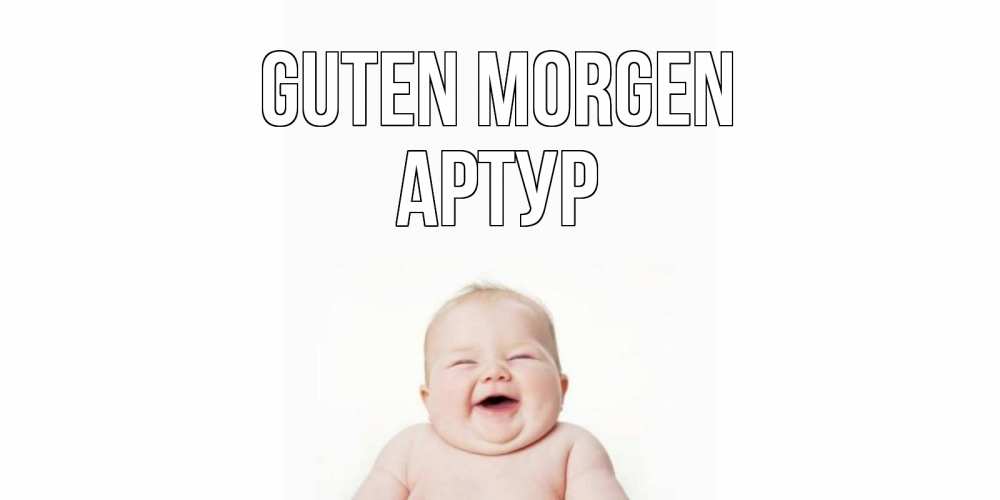 Открытка на каждый день с именем, Артур Guten Morgen малыш с улыбкой Прикольная открытка с пожеланием онлайн скачать бесплатно 