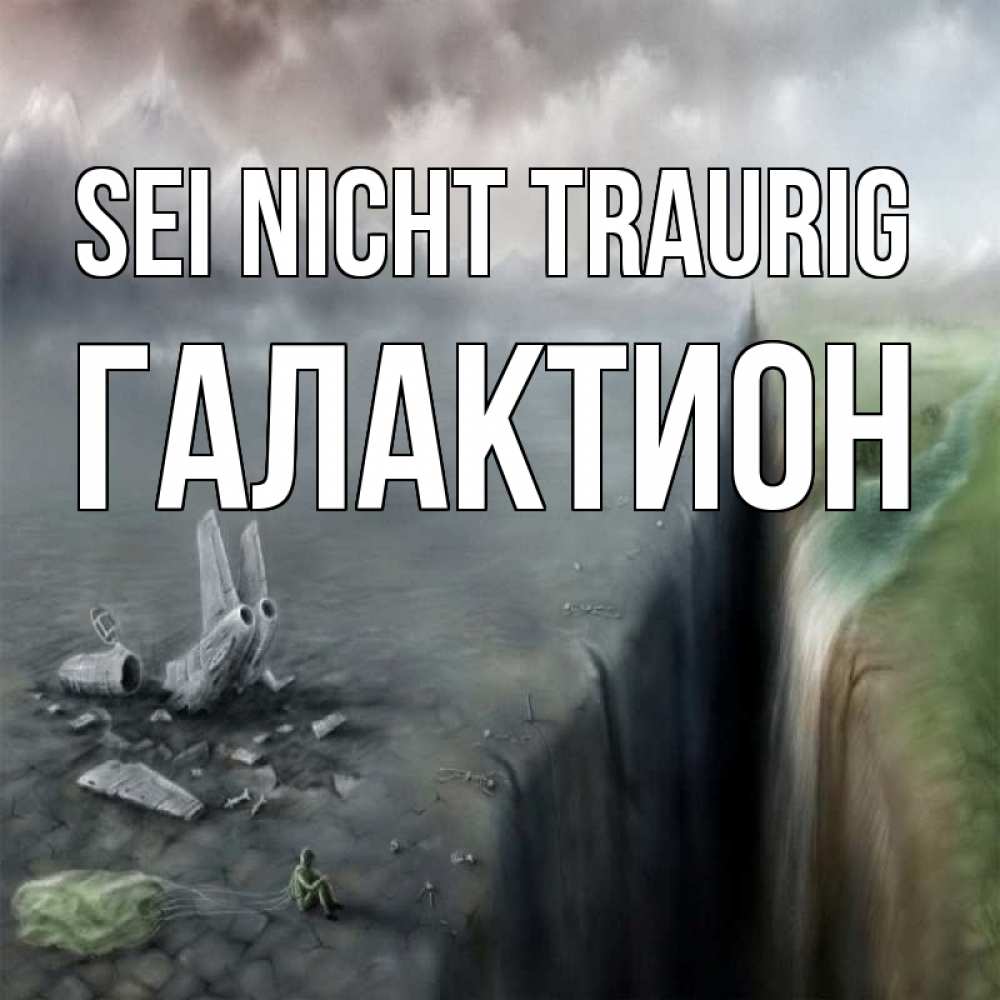 Открытка на каждый день с именем, Галактион Sei nicht traurig все спаслись. Прикольная открытка с пожеланием онлайн скачать бесплатно 