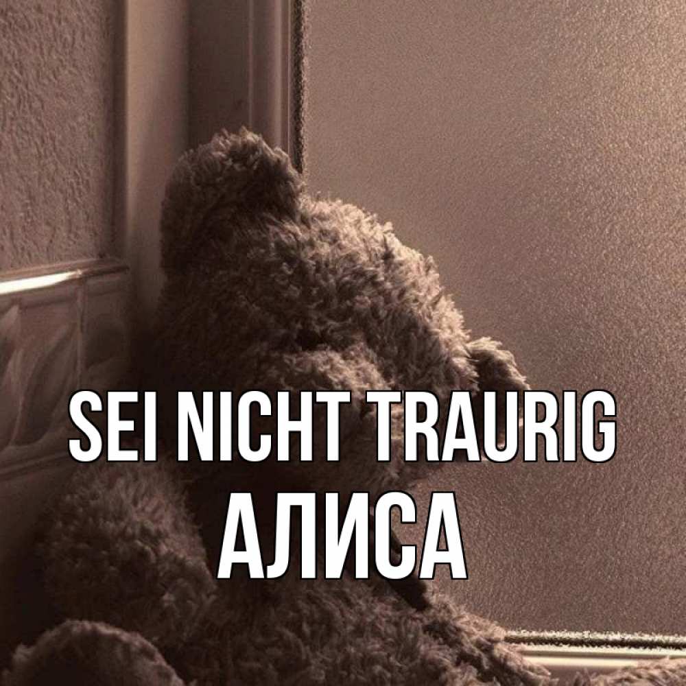 Открытка на каждый день с именем, Алиса Sei nicht traurig стекол рефленое Прикольная открытка с пожеланием онлайн скачать бесплатно 