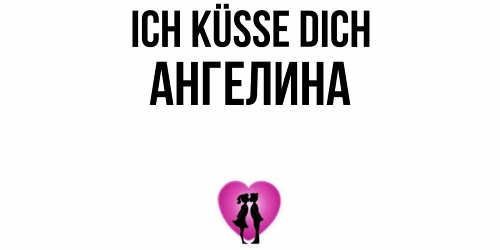 Открытка на каждый день с именем, Ангелина Ich küsse dich поцелуй Прикольная открытка с пожеланием онлайн скачать бесплатно 
