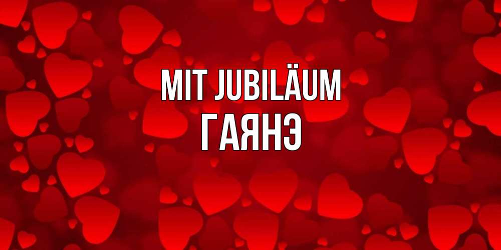 Открытка на каждый день с именем, Гаянэ Mit Jubiläum прекрасные сердечки на открытке с красным фоном Прикольная открытка с пожеланием онлайн скачать бесплатно 