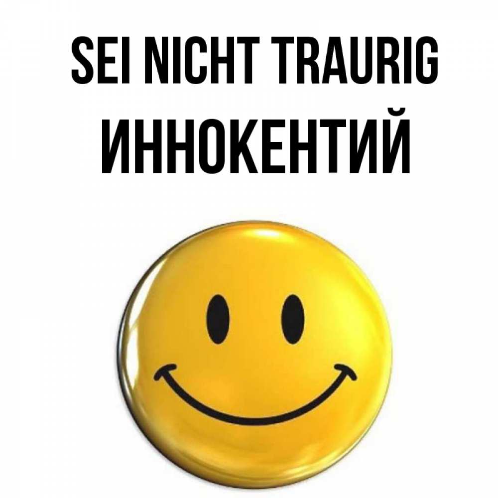 Открытка на каждый день с именем, Иннокентий Sei nicht traurig желаем всем позитива Прикольная открытка с пожеланием онлайн скачать бесплатно 