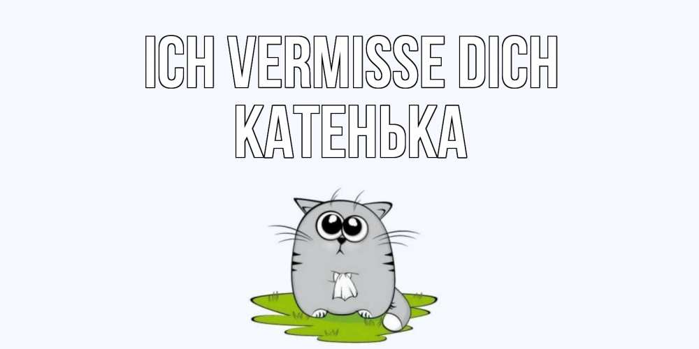 Открытка на каждый день с именем, Катенька Ich vermisse dich открытки с котиками я по тебе скучаю с именем Прикольная открытка с пожеланием онлайн скачать бесплатно 