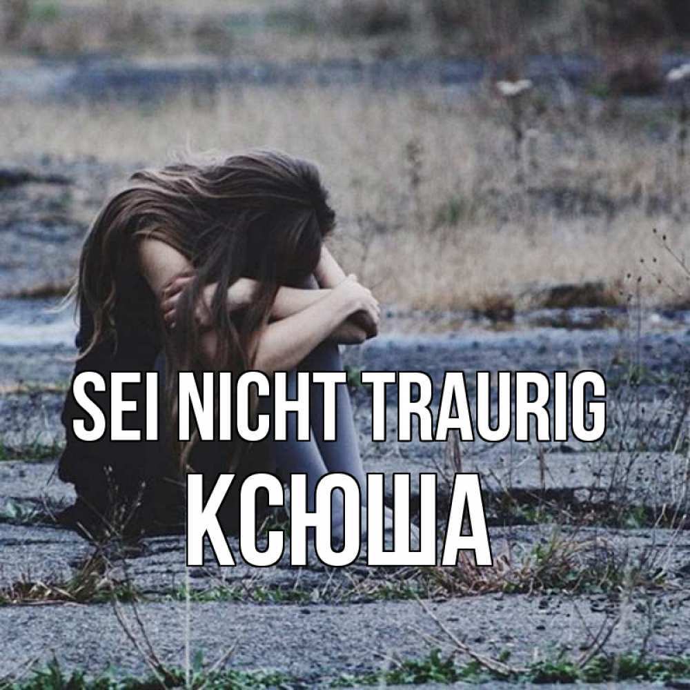 Открытка на каждый день с именем, Ксюша Sei nicht traurig длинные волосы и камни Прикольная открытка с пожеланием онлайн скачать бесплатно 