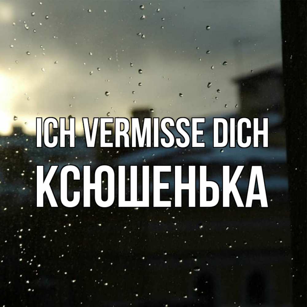 Открытка на каждый день с именем, Ксюшенька Ich vermisse dich капли на стекле Прикольная открытка с пожеланием онлайн скачать бесплатно 