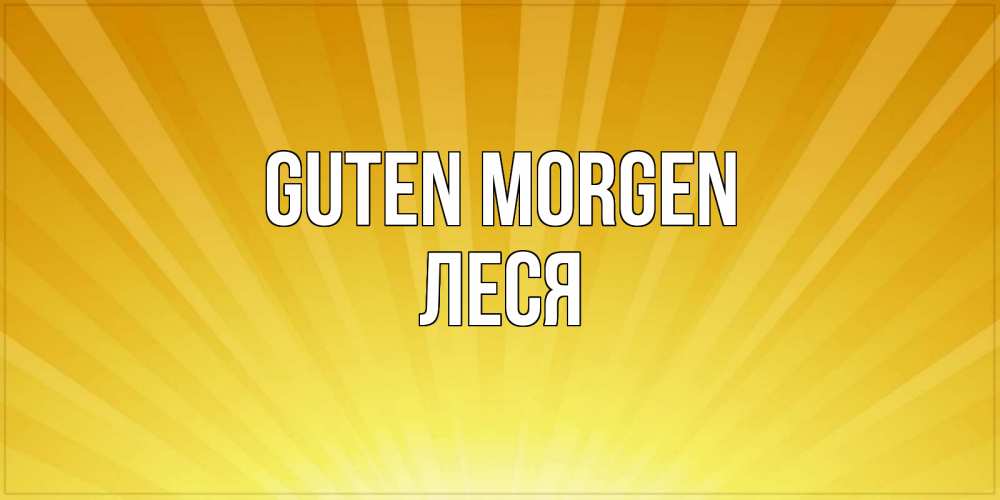 Открытка на каждый день с именем, Леся Guten Morgen пожелания доброго утра Прикольная открытка с пожеланием онлайн скачать бесплатно 