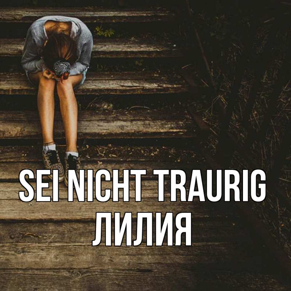 Открытка на каждый день с именем, Лилия Sei nicht traurig девушка сидит на деревянных ступеньках Прикольная открытка с пожеланием онлайн скачать бесплатно 