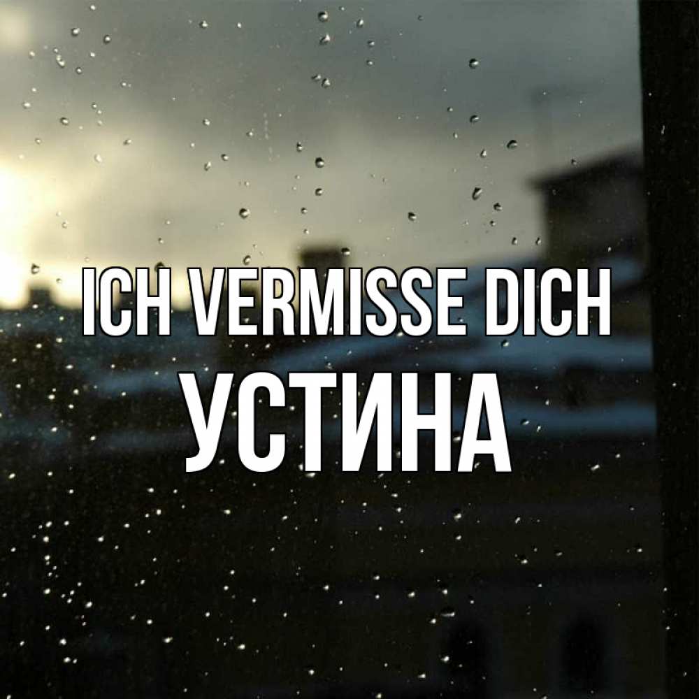 Открытка на каждый день с именем, Устина Ich vermisse dich капли на стекле Прикольная открытка с пожеланием онлайн скачать бесплатно 