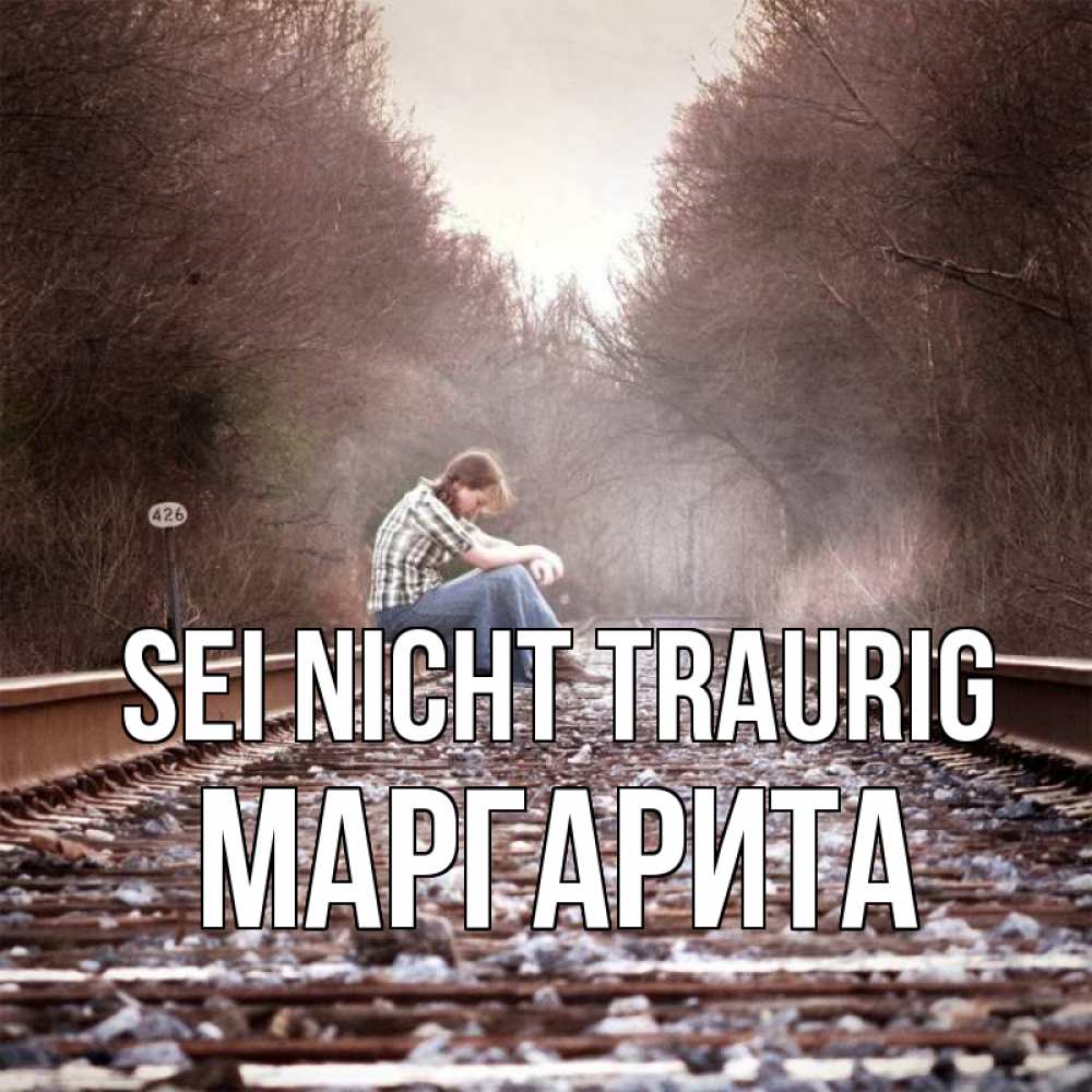 Открытка на каждый день с именем, Маргарита Sei nicht traurig девушка на рельсах Прикольная открытка с пожеланием онлайн скачать бесплатно 
