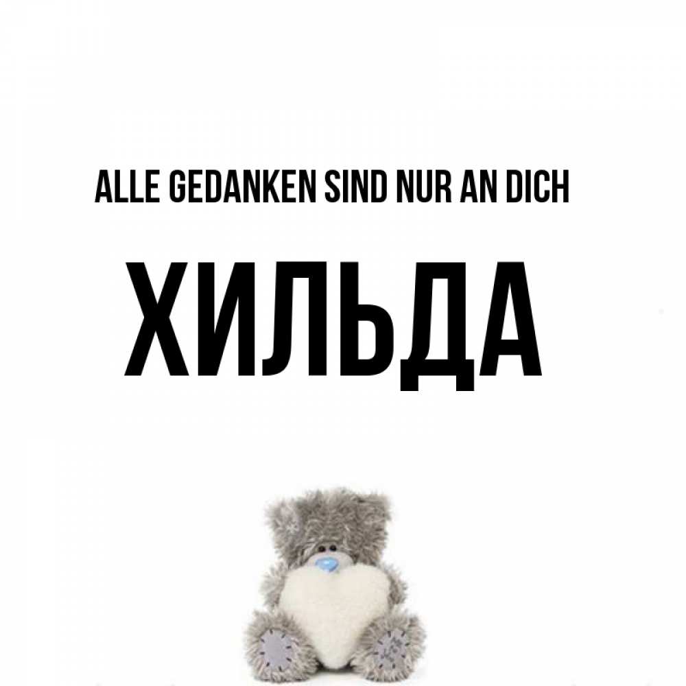 Открытка на каждый день с именем, Хильда Alle Gedanken sind nur an dich тедди с сердечком для любимой Прикольная открытка с пожеланием онлайн скачать бесплатно 