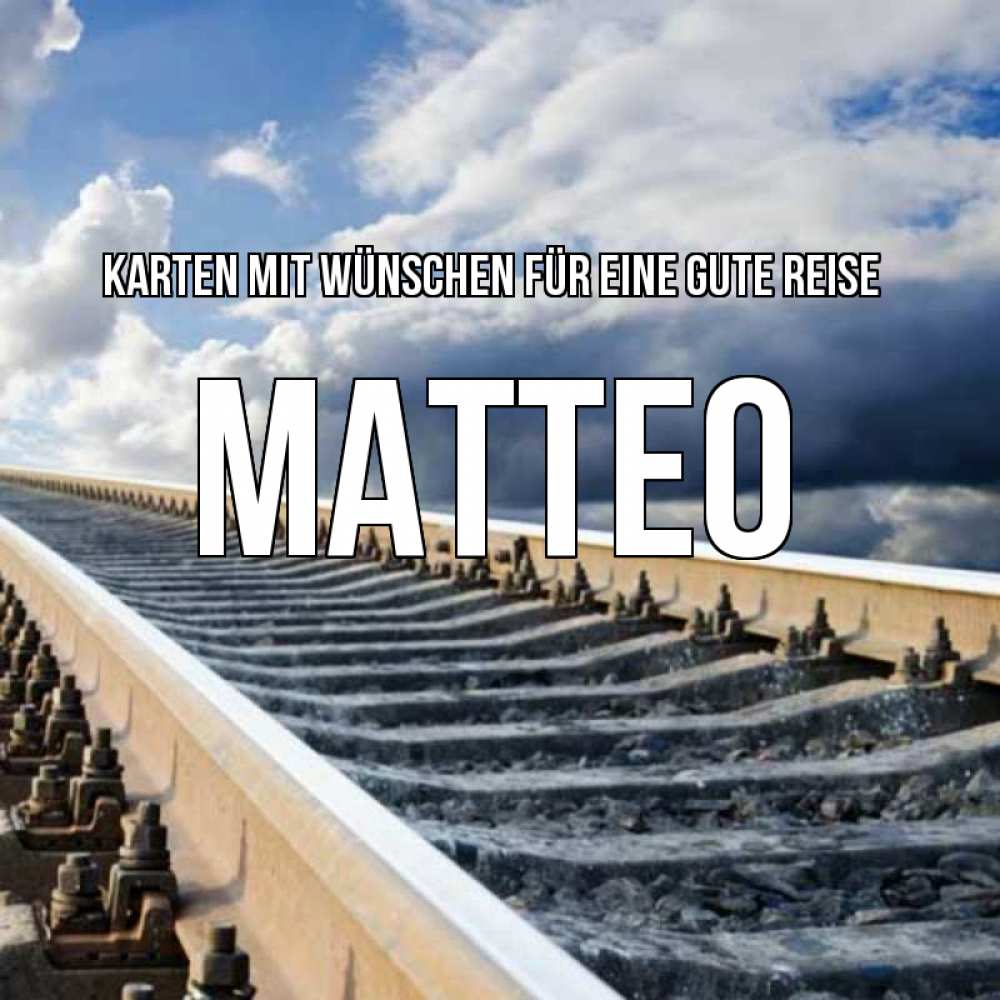 Открытка на каждый день с именем, Matteo Karten mit Wünschen für eine gute Reise железнодорожные пути на фоне неба Прикольная открытка с пожеланием онлайн скачать бесплатно 