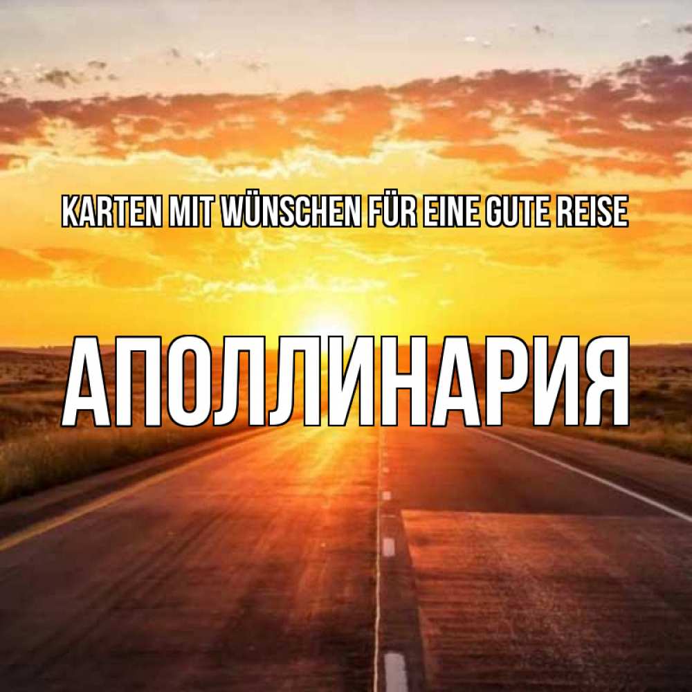 Открытка на каждый день с именем, Аполлинария Karten mit Wünschen für eine gute Reise солнечный свет, закат Прикольная открытка с пожеланием онлайн скачать бесплатно 