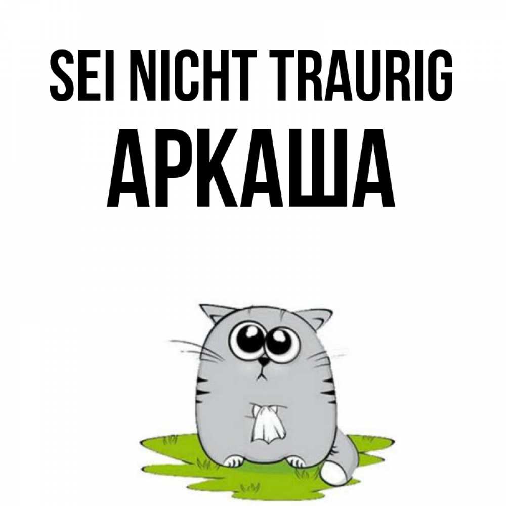 Открытка на каждый день с именем, Аркаша Sei nicht traurig грустный котяра Прикольная открытка с пожеланием онлайн скачать бесплатно 