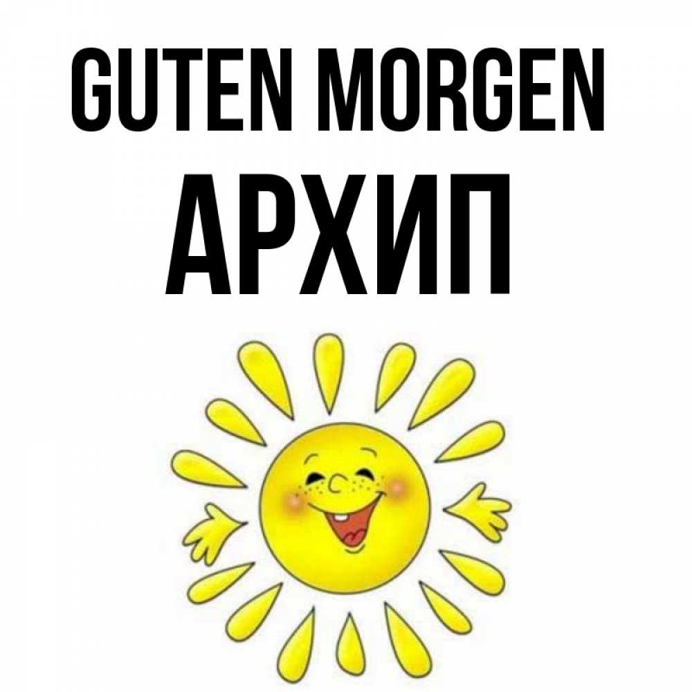 Открытка на каждый день с именем, Архип Guten Morgen улыбка Прикольная открытка с пожеланием онлайн скачать бесплатно 