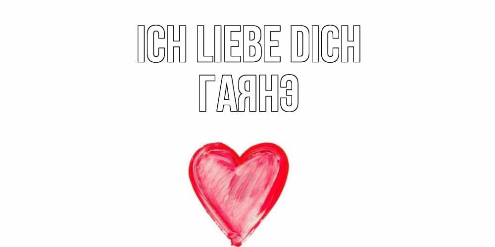 Открытка на каждый день с именем, Гаянэ Ich liebe dich сердце, рисунок Прикольная открытка с пожеланием онлайн скачать бесплатно 