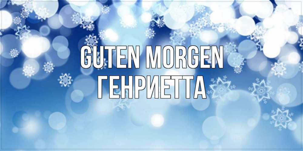Открытка на каждый день с именем, Генриетта Guten Morgen супер открытка Прикольная открытка с пожеланием онлайн скачать бесплатно 