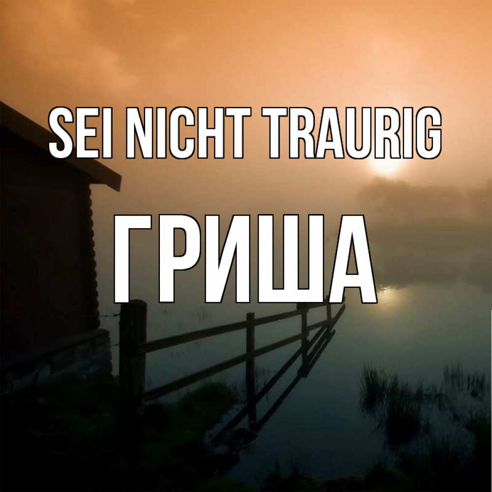Открытка на каждый день с именем, Гриша Sei nicht traurig дом у озера Прикольная открытка с пожеланием онлайн скачать бесплатно 