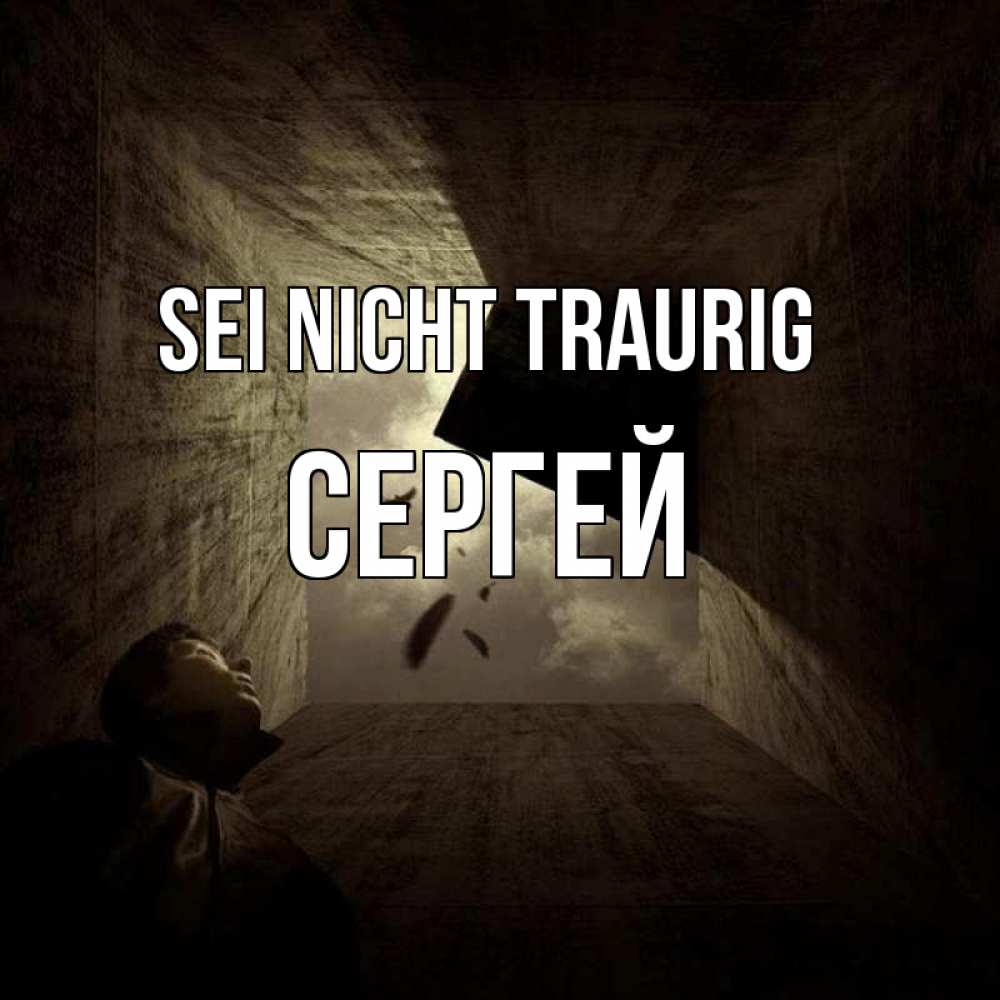 Открытка на каждый день с именем, Сергей Sei nicht traurig жуть Прикольная открытка с пожеланием онлайн скачать бесплатно 