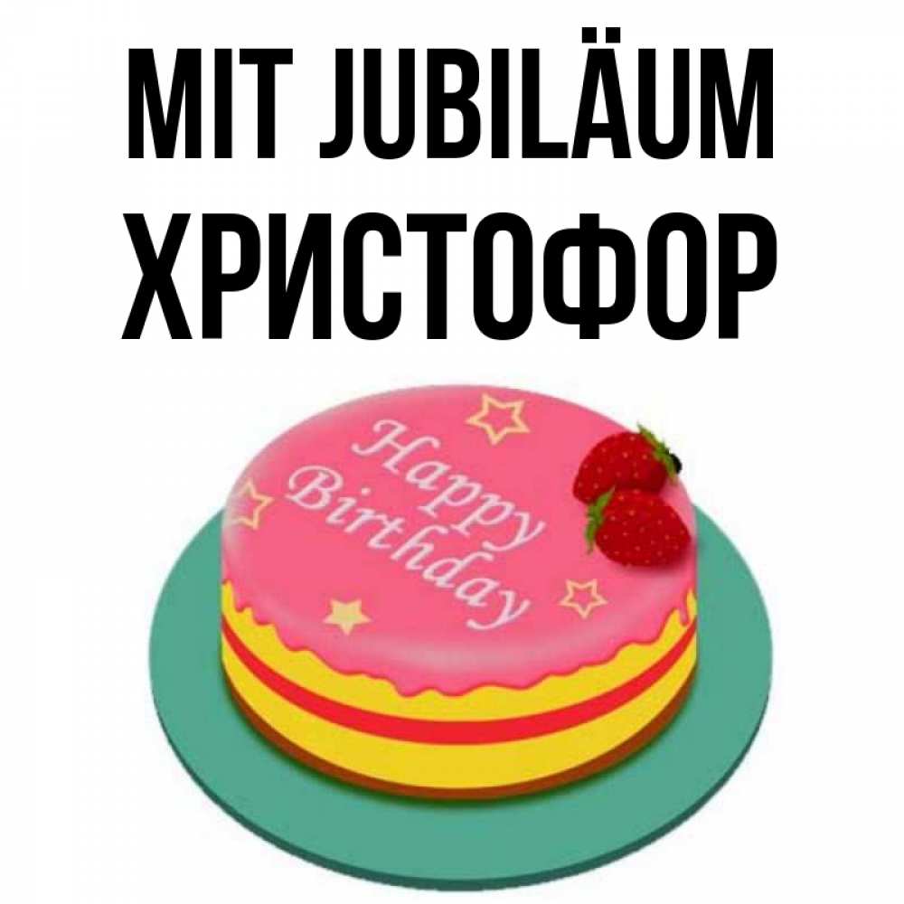 Открытка на каждый день с именем, Христофор Mit Jubiläum торт, клубника, днюха Прикольная открытка с пожеланием онлайн скачать бесплатно 