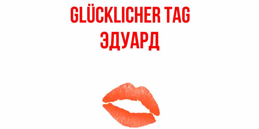 Открытка на каждый день с именем, Эдуард Glücklicher Tag удачного дня с поцелуем Прикольная открытка с пожеланием онлайн скачать бесплатно 