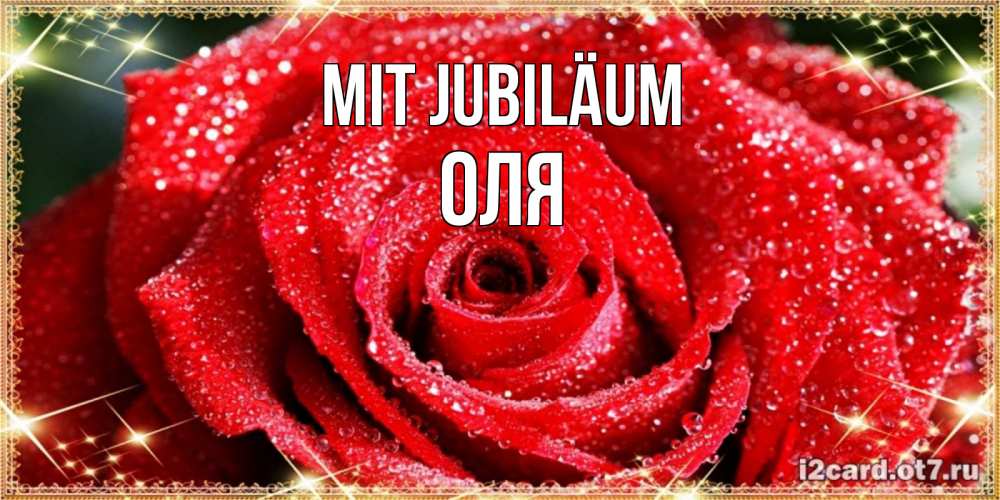 Открытка на каждый день с именем, Оля Mit Jubiläum роса и роза. открытка с красивой розой Прикольная открытка с пожеланием онлайн скачать бесплатно 