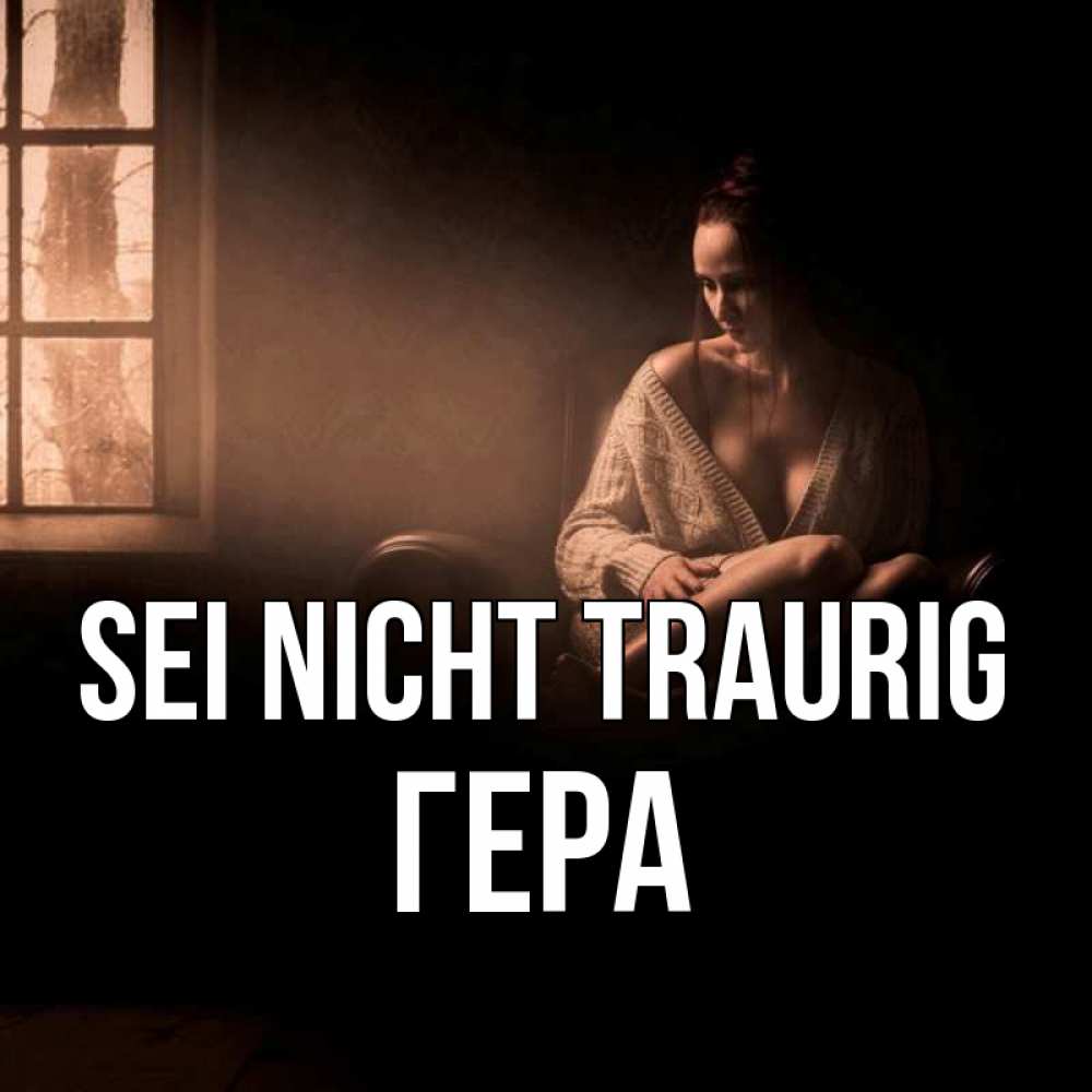 Открытка на каждый день с именем, Гера Sei nicht traurig сидя у окна Прикольная открытка с пожеланием онлайн скачать бесплатно 
