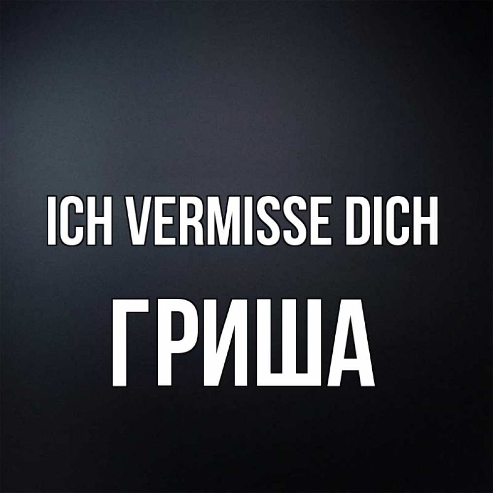 Открытка на каждый день с именем, Гриша Ich vermisse dich с подписью Прикольная открытка с пожеланием онлайн скачать бесплатно 