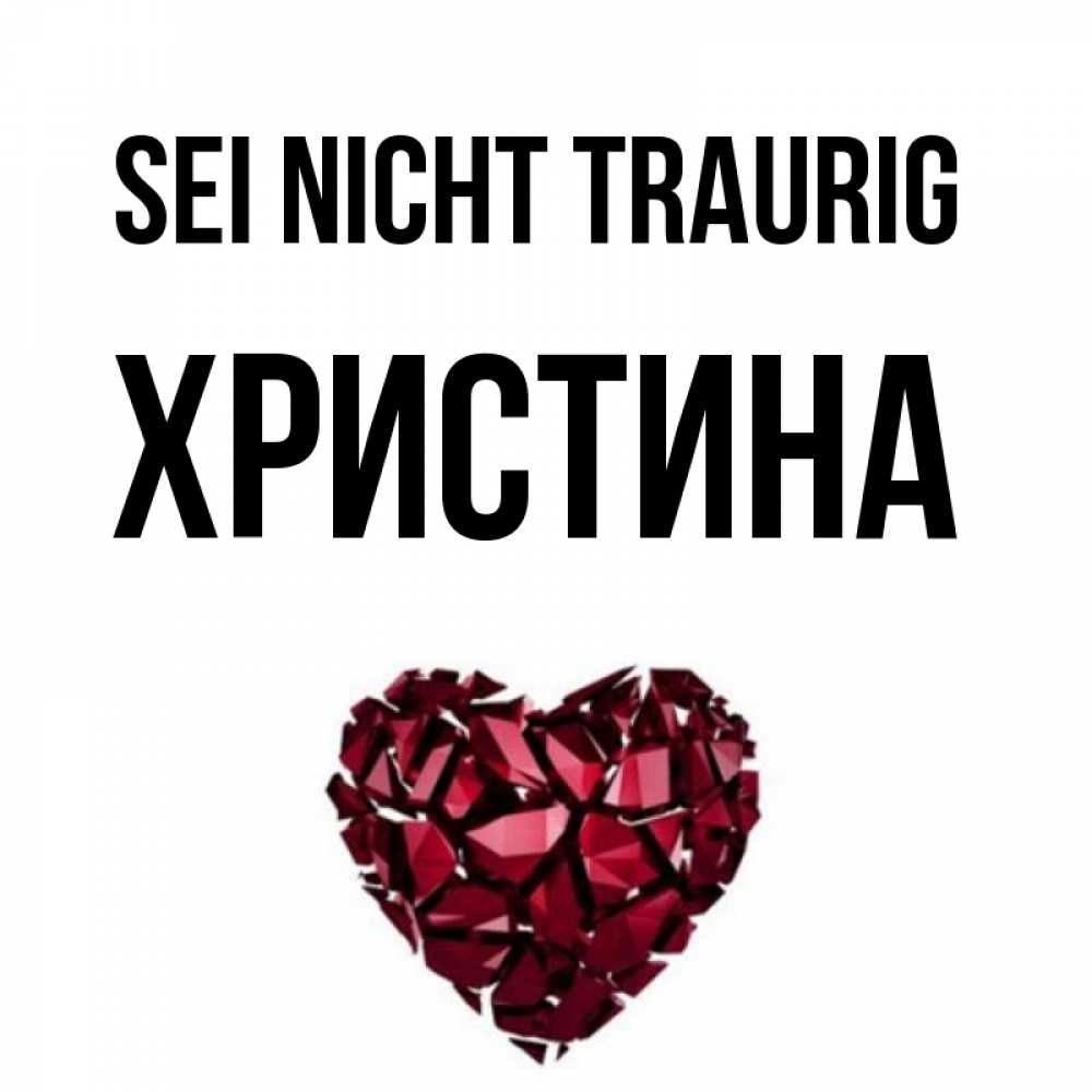 Открытка на каждый день с именем, Христина Sei nicht traurig рубиновое сердечко Прикольная открытка с пожеланием онлайн скачать бесплатно 
