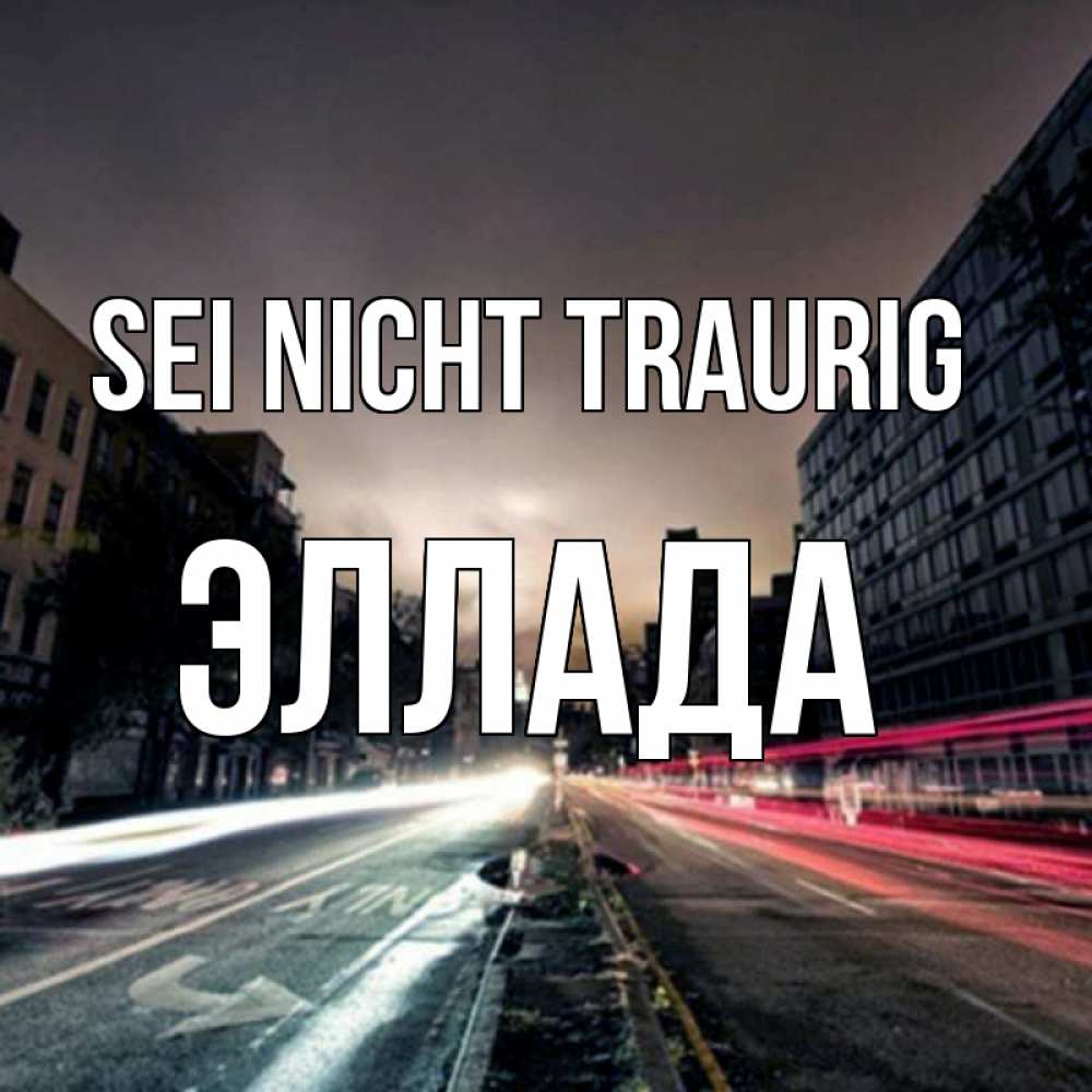 Открытка на каждый день с именем, Эллада Sei nicht traurig съемка ночью Прикольная открытка с пожеланием онлайн скачать бесплатно 