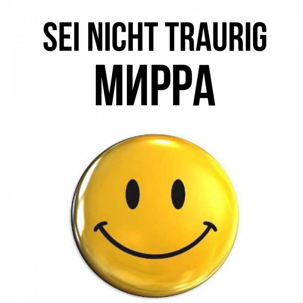 Открытка на каждый день с именем, Мирра Sei nicht traurig желаем всем позитива Прикольная открытка с пожеланием онлайн скачать бесплатно 