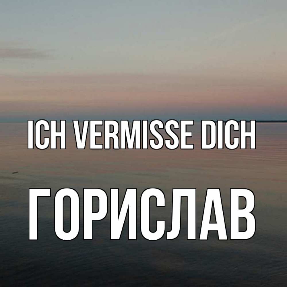 Открытка на каждый день с именем, Горислав Ich vermisse dich пусто Прикольная открытка с пожеланием онлайн скачать бесплатно 
