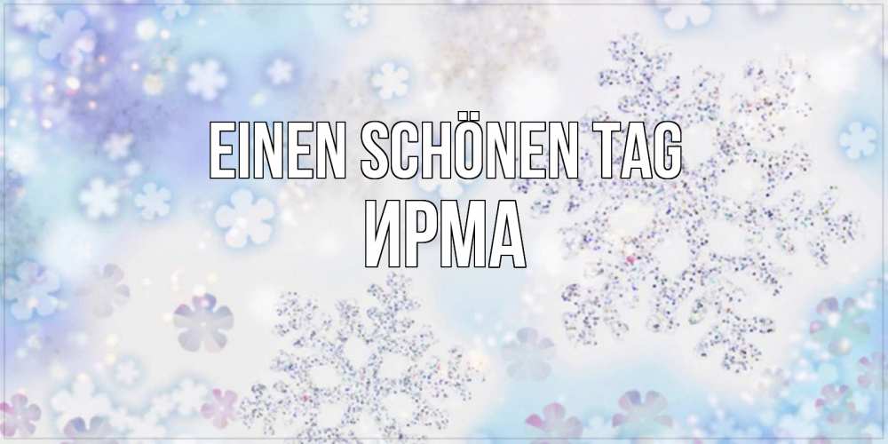 Открытка на каждый день с именем, Ирма Einen schönen Tag снежинки с пожеланиями удачного дня Прикольная открытка с пожеланием онлайн скачать бесплатно 