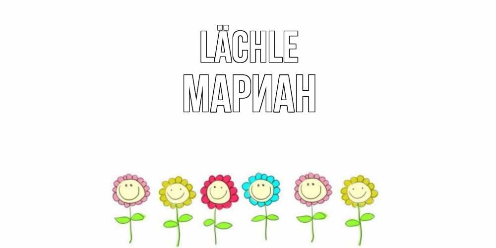 Открытка на каждый день с именем, Мариан Lächle улыбка, цветы Прикольная открытка с пожеланием онлайн скачать бесплатно 