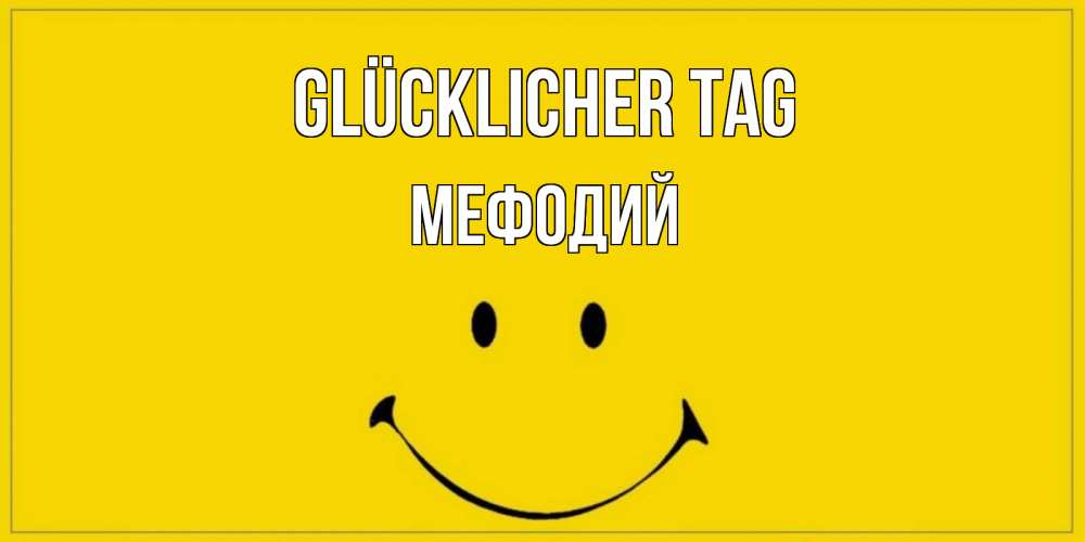 Открытка на каждый день с именем, Мефодий Glücklicher Tag улыбка Прикольная открытка с пожеланием онлайн скачать бесплатно 
