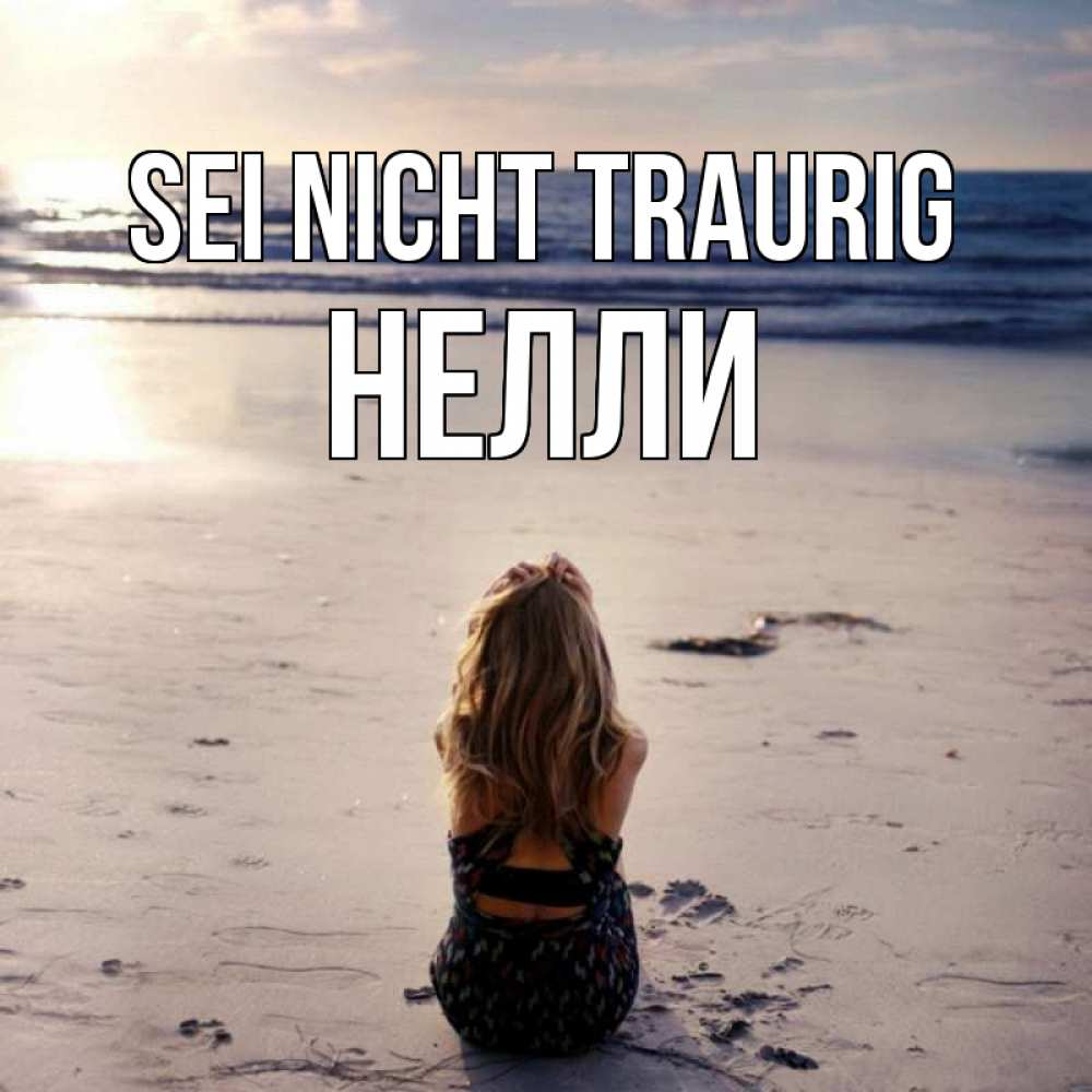 Открытка на каждый день с именем, Нелли Sei nicht traurig песочек Прикольная открытка с пожеланием онлайн скачать бесплатно 