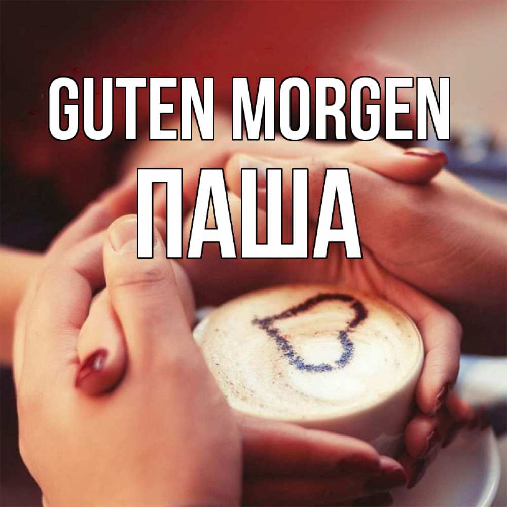 Открытка на каждый день с именем, Паша Guten Morgen мы навсегда вместе Прикольная открытка с пожеланием онлайн скачать бесплатно 