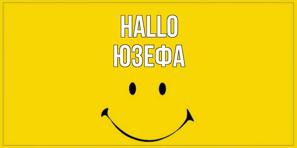 Открытка на каждый день с именем, Юзефа Hallo смайл Прикольная открытка с пожеланием онлайн скачать бесплатно 
